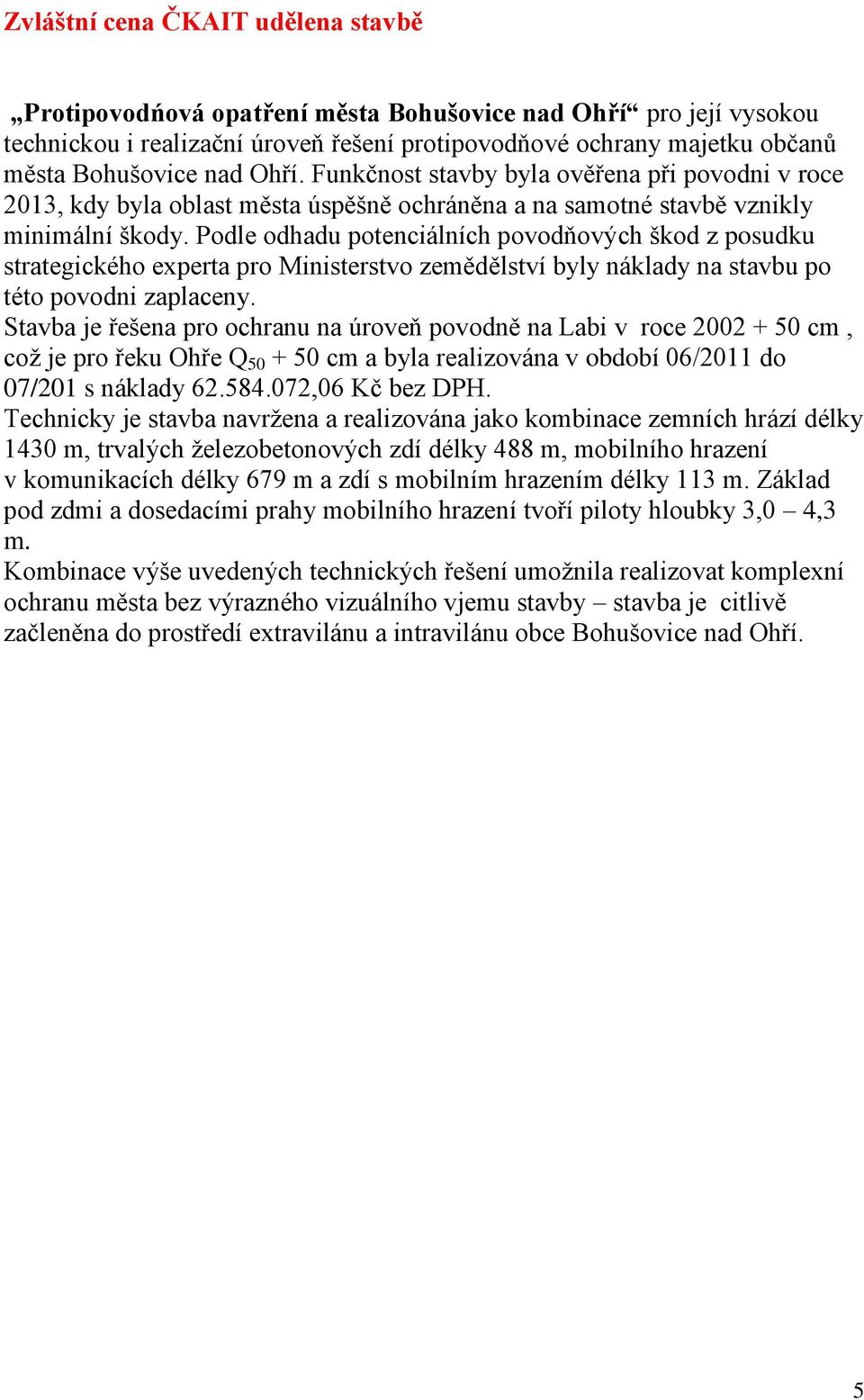 Podle odhadu potenciálních povodňových škod z posudku strategického experta pro Ministerstvo zemědělství byly náklady na stavbu po této povodni zaplaceny.