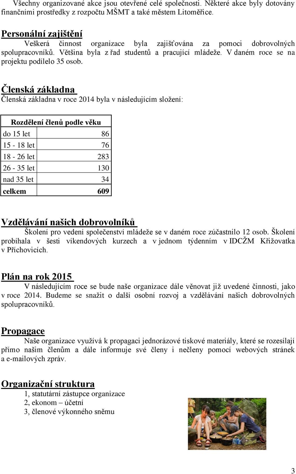 Členská základna Členská základna v roce 2014 byla v následujícím složení: Rozdělení členů podle věku do 15 let 86 15-18 let 76 18-26 let 283 26-35 let 130 nad 35 let 34 celkem 609 Vzdělávání našich