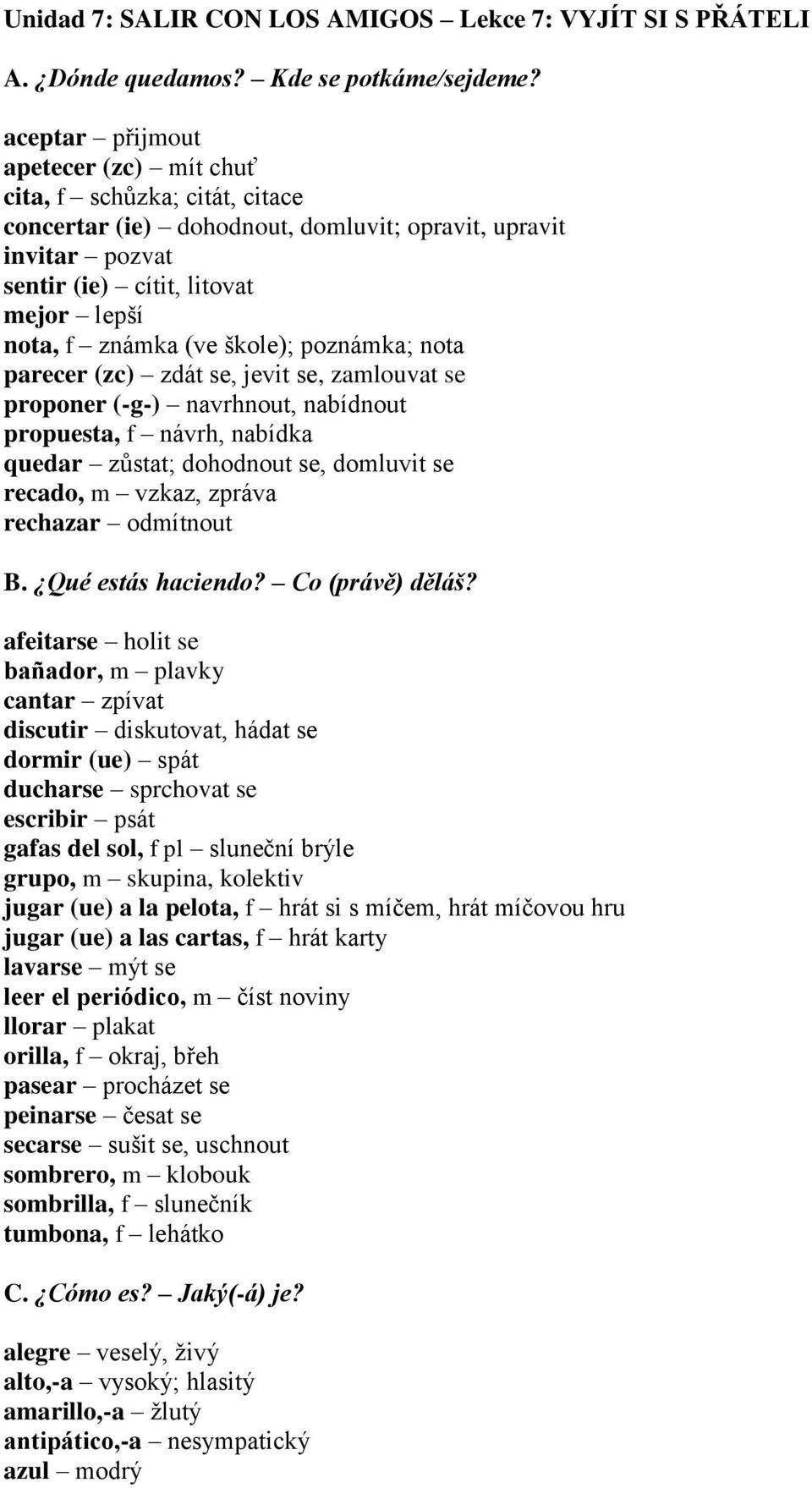 škole); poznámka; nota parecer (zc) zdát se, jevit se, zamlouvat se proponer (-g-) navrhnout, nabídnout propuesta, f návrh, nabídka quedar zůstat; dohodnout se, domluvit se recado, m vzkaz, zpráva