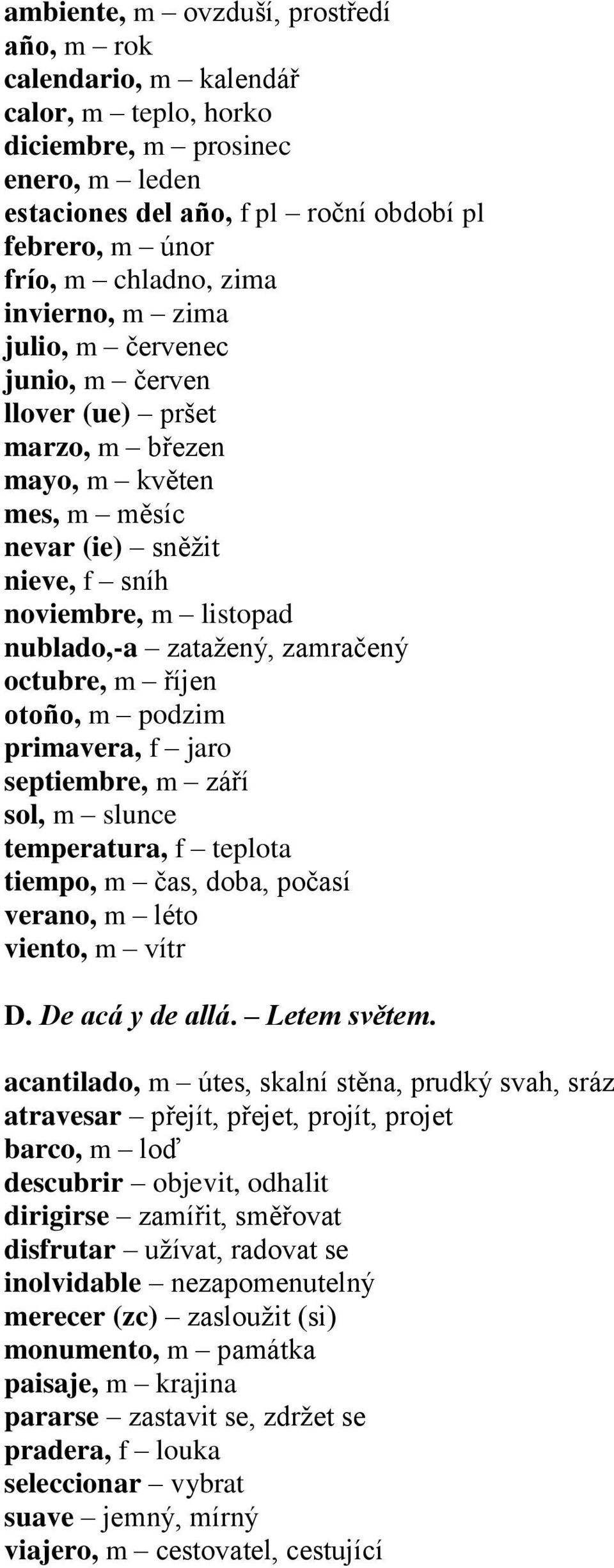 zamračený octubre, m říjen otoño, m podzim primavera, f jaro septiembre, m září sol, m slunce temperatura, f teplota tiempo, m čas, doba, počasí verano, m léto viento, m vítr D. De acá y de allá.