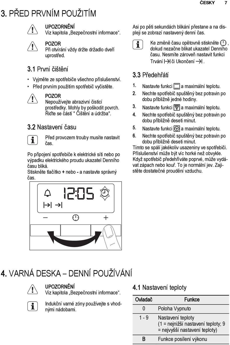 2 Nastavení času Před provozem trouby musíte nastavit čas. Po připojení spotřebiče k elektrické síti nebo po výpadku elektrického proudu ukazatel Denního času bliká.