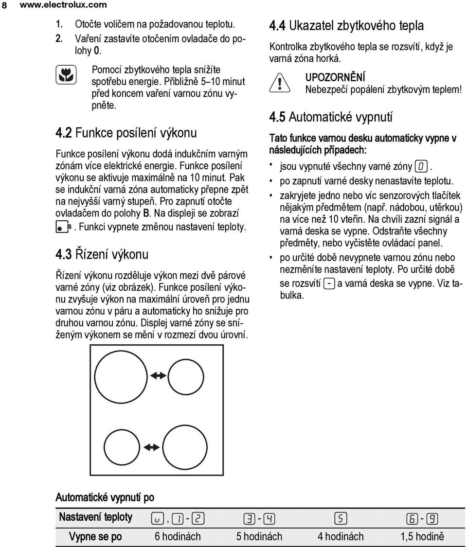 Funkce posílení výkonu se aktivuje maximálně na 10 minut. Pak se indukční varná zóna automaticky přepne zpět na nejvyšší varný stupeň. Pro zapnutí otočte ovladačem do polohy B. Na displeji se zobrazí.