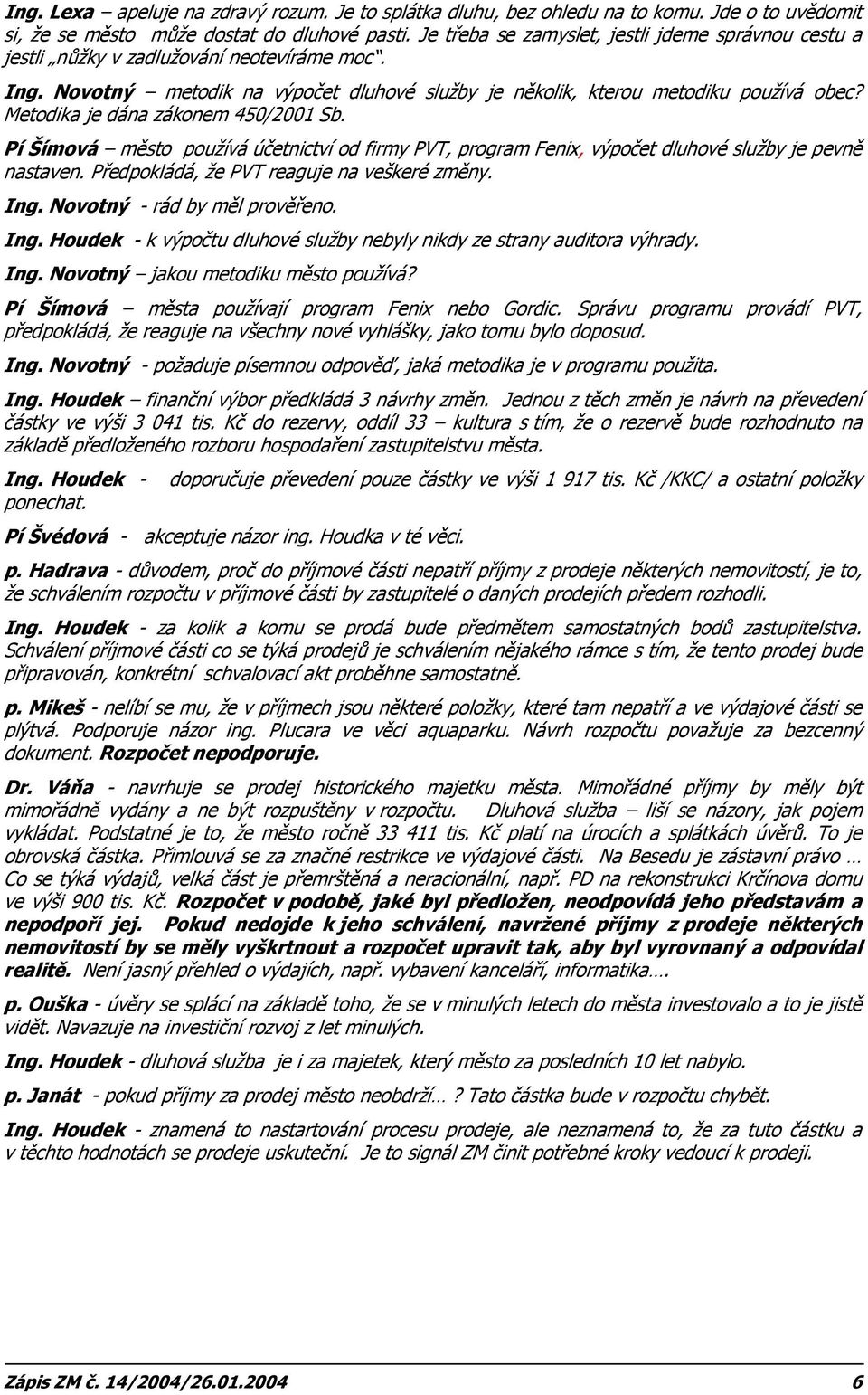 Metodika je dána zákonem 450/2001 Sb. Pí Šímová město používá účetnictví od firmy PVT, program Fenix, výpočet dluhové služby je pevně nastaven. Předpokládá, že PVT reaguje na veškeré změny. Ing.