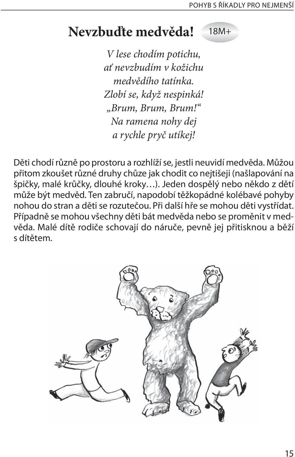 Můžou přitom zkoušet různé druhy chůze jak chodit co nejtišeji (našlapování na špičky, malé krůčky, dlouhé kroky ). Jeden dospělý nebo někdo z dětí může být medvěd.