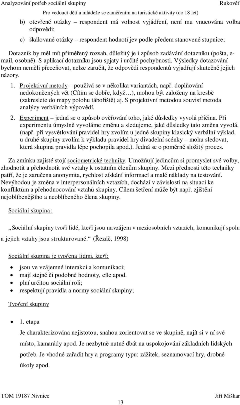 Výsledky dotazování bychom nem li p ece ovat, nelze zaru it, že odpov di respondent vyjad ují skute jejich názory. 1. Projektivní metody používá se v n kolika variantách, nap.