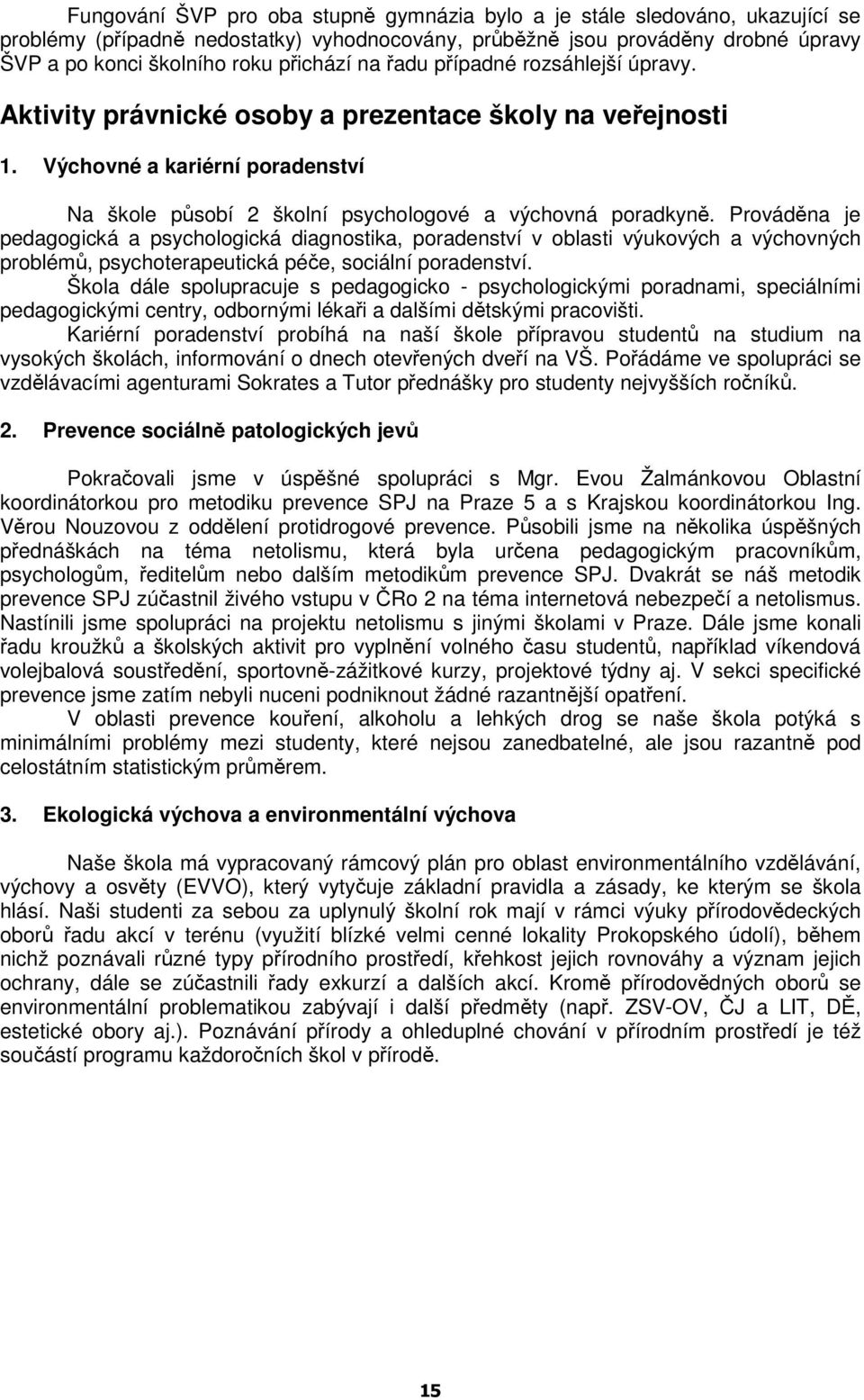 Prováděna je pedagogická a psychologická diagnostika, poradenství v oblasti výukových a výchovných problémů, psychoterapeutická péče, sociální poradenství.