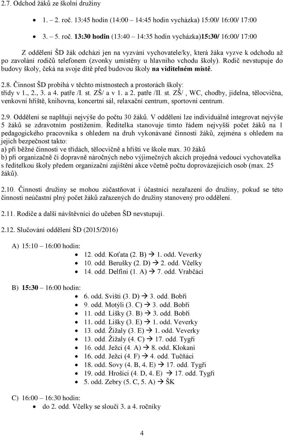 13:30 hodin (13:40 14:35 hodin vycházka)15:30/ 16:00/ 17:00 Z oddělení ŠD žák odchází jen na vyzvání vychovatele/ky, která žáka vyzve k odchodu až po zavolání rodičů telefonem (zvonky umístěny u