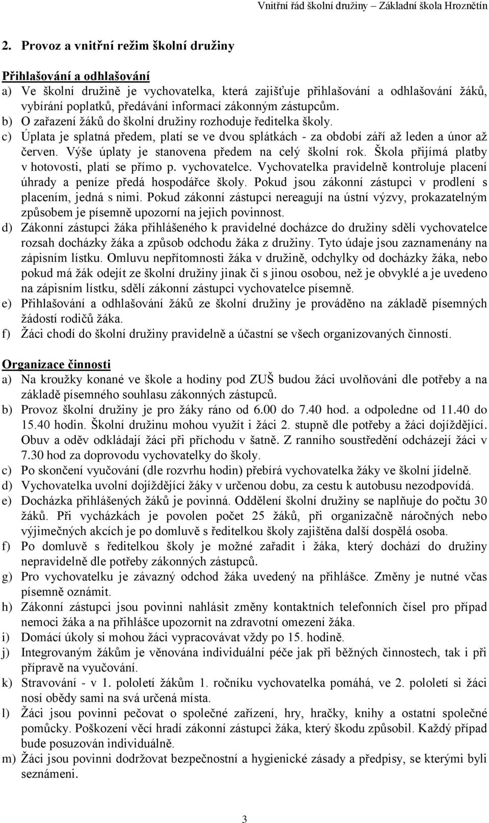 Výše úplaty je stanovena předem na celý školní rok. Škola přijímá platby v hotovosti, platí se přímo p. vychovatelce. Vychovatelka pravidelně kontroluje placení úhrady a peníze předá hospodářce školy.