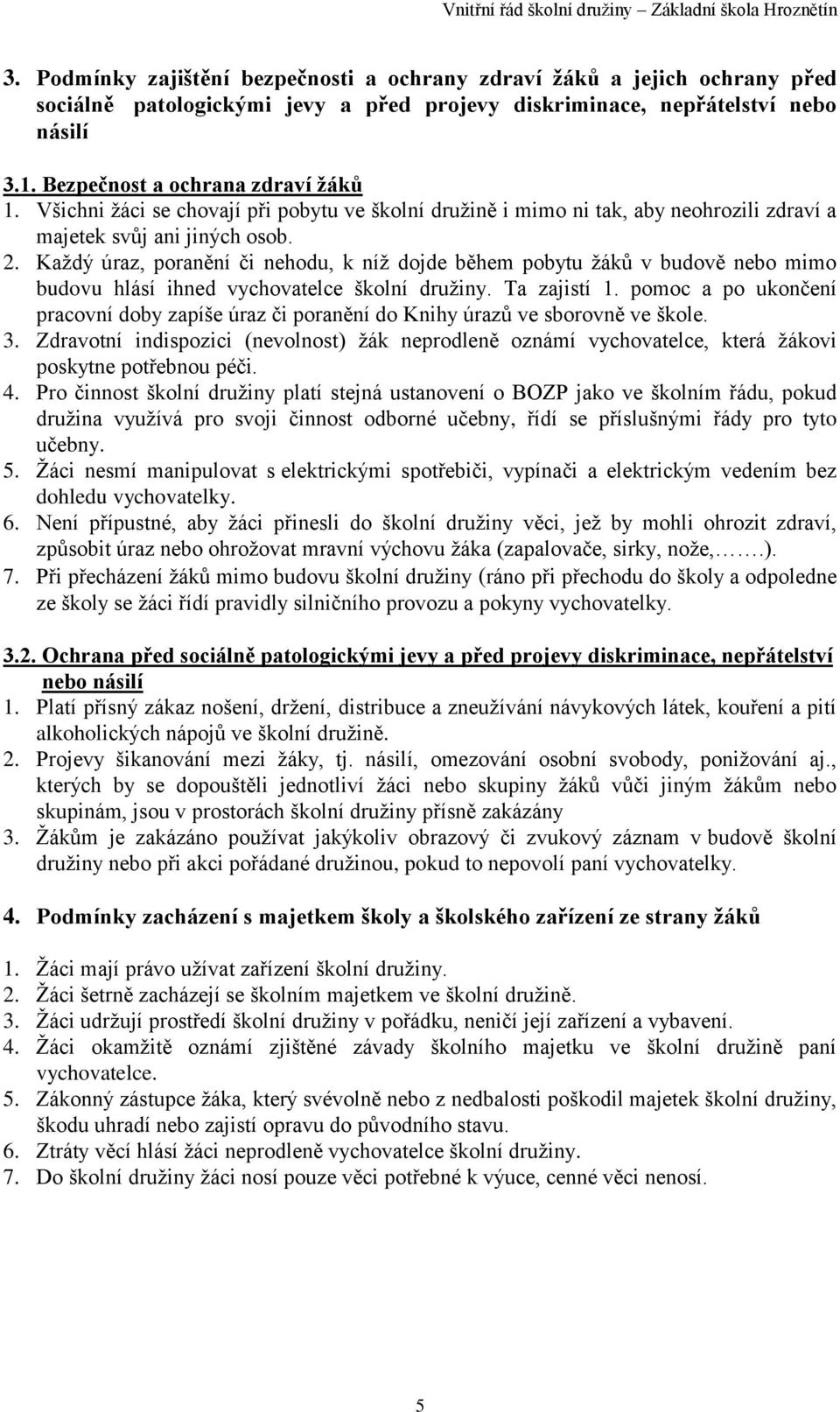 Každý úraz, poranění či nehodu, k níž dojde během pobytu žáků v budově nebo mimo budovu hlásí ihned vychovatelce školní družiny. Ta zajistí 1.