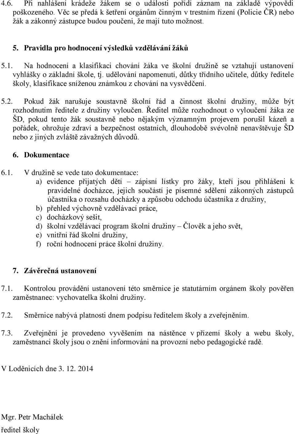 Na hodnocení a klasifikaci chování žáka ve školní družině se vztahují ustanovení vyhlášky o základní škole, tj.