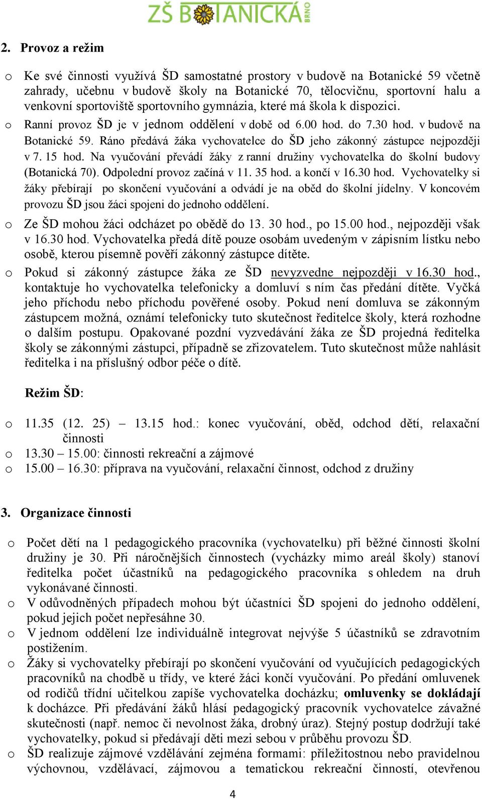Ráno předává žáka vychovatelce do ŠD jeho zákonný zástupce nejpozději v 7. 15 hod. Na vyučování převádí žáky z ranní družiny vychovatelka do školní budovy (Botanická 70). Odpolední provoz začíná v 11.