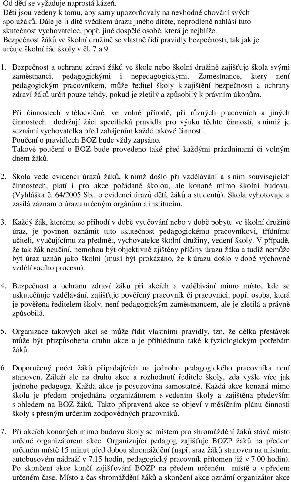 Bezpečnost žáků ve školní družině se vlastně řídí pravidly bezpečnosti, tak jak je určuje školní řád školy v čl. 7 a 9. 1.