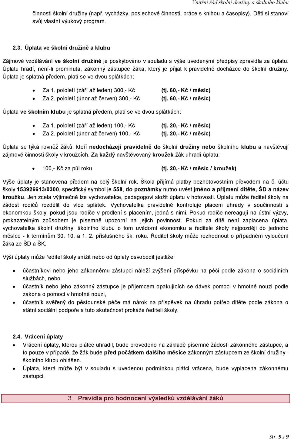 Úplatu hradí, není-li prominuta, zákonný zástupce žáka, který je přijat k pravidelné docházce do školní družiny. Úplata je splatná předem, platí se ve dvou splátkách: Za 1.