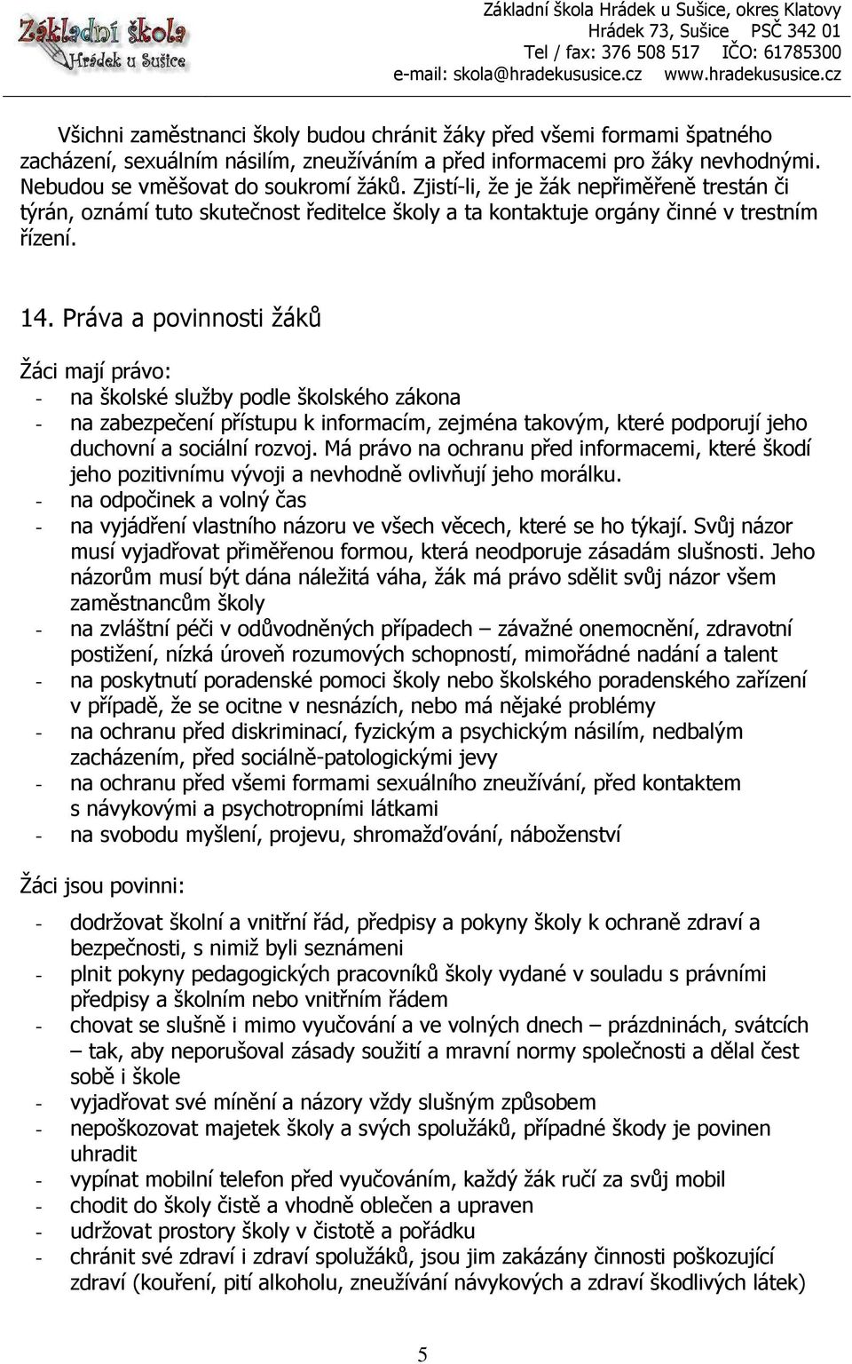 Práva a povinnosti žáků Žáci mají právo: - na školské služby podle školského zákona - na zabezpečení přístupu k informacím, zejména takovým, které podporují jeho duchovní a sociální rozvoj.