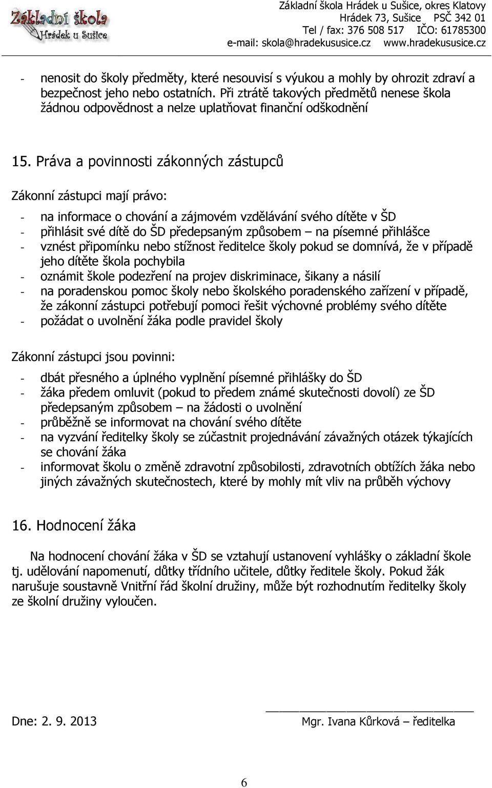 Práva a povinnosti zákonných zástupců Zákonní zástupci mají právo: - na informace o chování a zájmovém vzdělávání svého dítěte v ŠD - přihlásit své dítě do ŠD předepsaným způsobem na písemné