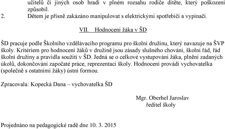 Kritériem pro hodnocení žáků v družině jsou zásady slušného chování, školní řád, řád školní družiny a pravidla soužití v ŠD.