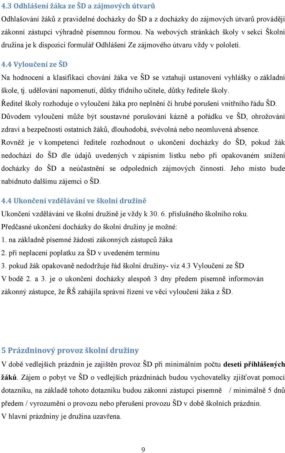 4 Vyloučení ze ŠD Na hodnocení a klasifikaci chování žáka ve ŠD se vztahují ustanovení vyhlášky o základní škole, tj. udělování napomenutí, důtky třídního učitele, důtky ředitele školy.