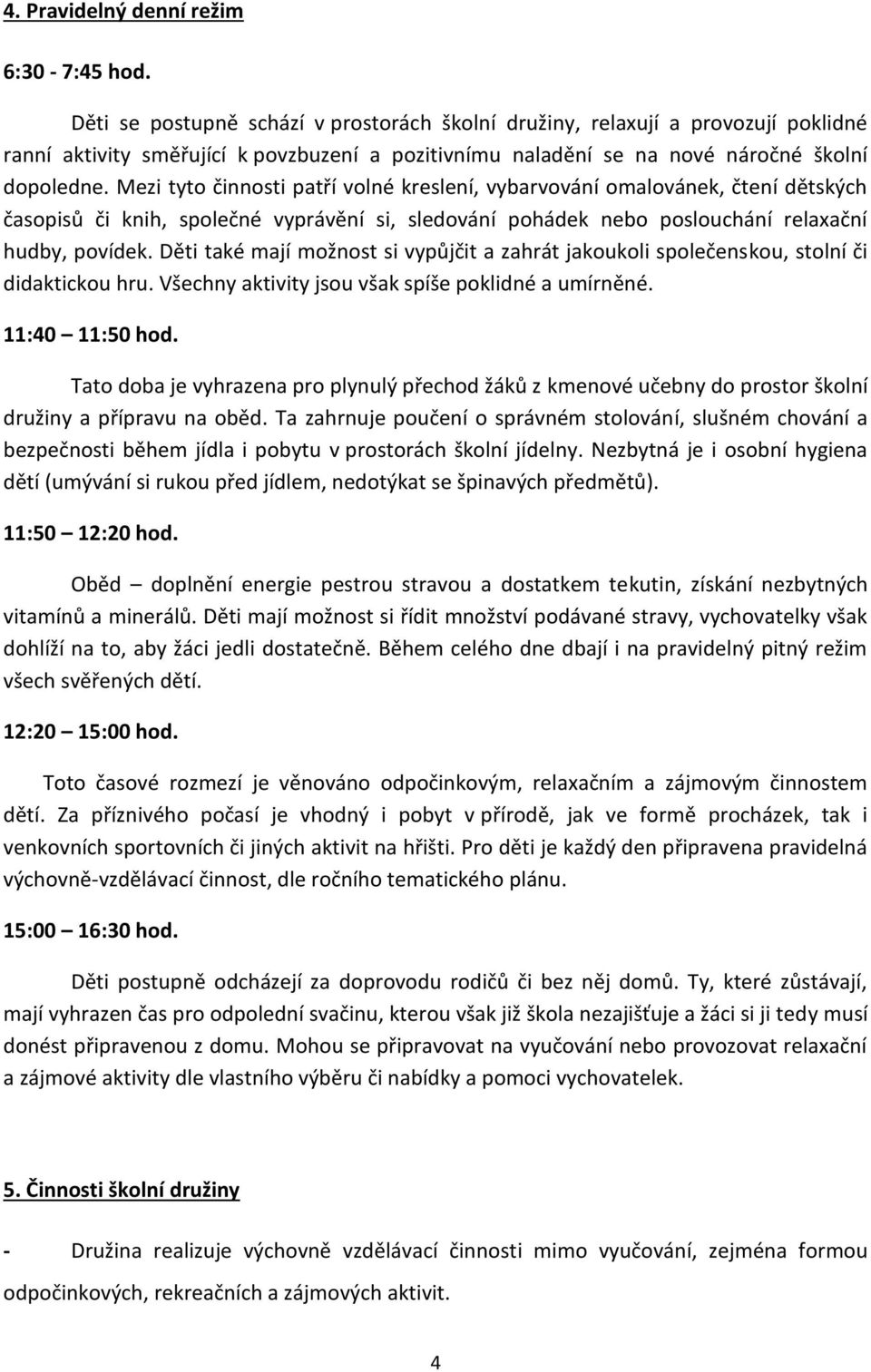 Mezi tyto činnosti patří volné kreslení, vybarvování omalovánek, čtení dětských časopisů či knih, společné vyprávění si, sledování pohádek nebo poslouchání relaxační hudby, povídek.