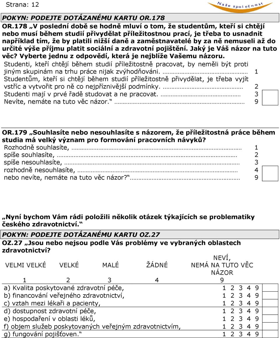 zaměstnavatelé by za ně nemuseli až do určité výše příjmu platit sociální a zdravotní pojištění. Jaký je Váš názor na tuto věc? Vyberte jednu z odpovědí, která je nejblíže Vašemu názoru.