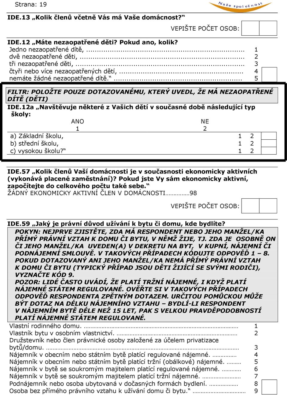 12a Navštěvuje některé z Vašich dětí v současné době následující typ školy: ANO NE 1 2 a) Základní školu, 1 2 b) střední školu, 1 2 c) vysokou školu? 1 2 IDE.