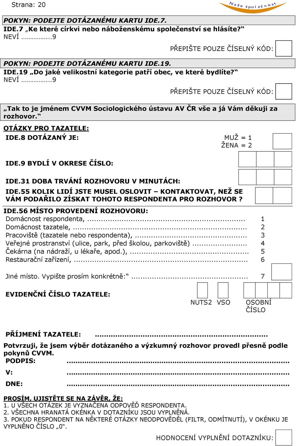 9 BYDLÍ V OKRESE ČÍSLO: IDE.31 DOBA TRVÁNÍ ROZHOVORU V MINUTÁCH: IDE.55 KOLIK LIDÍ JSTE MUSEL OSLOVIT KONTAKTOVAT, NEŽ SE VÁM PODAŘILO ZÍSKAT TOHOTO RESPONDENTA PRO ROZHOVOR? IDE.56 MÍSTO PROVEDENÍ ROZHOVORU: Domácnost respondenta,.