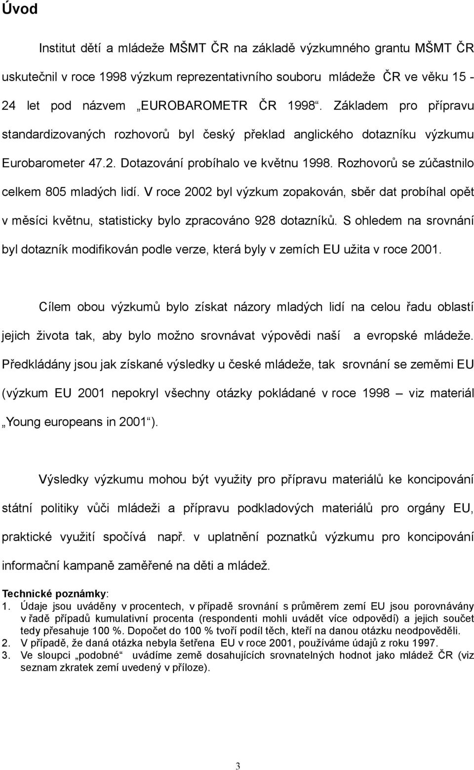 Rozhovorů se zúčastnilo celkem 805 mladých lidí. V roce 2002 byl výzkum zopakován, sběr dat probíhal opět v měsíci květnu, statisticky bylo zpracováno 928 dotazníků.