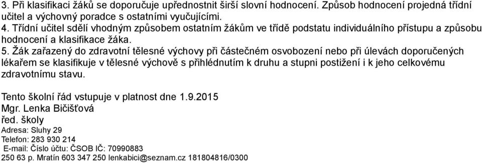 Žák zařazený do zdravotní tělesné výchovy při částečném osvobození nebo při úlevách doporučených lékařem se klasifikuje v tělesné výchově s přihlédnutím k druhu a stupni postižení i k