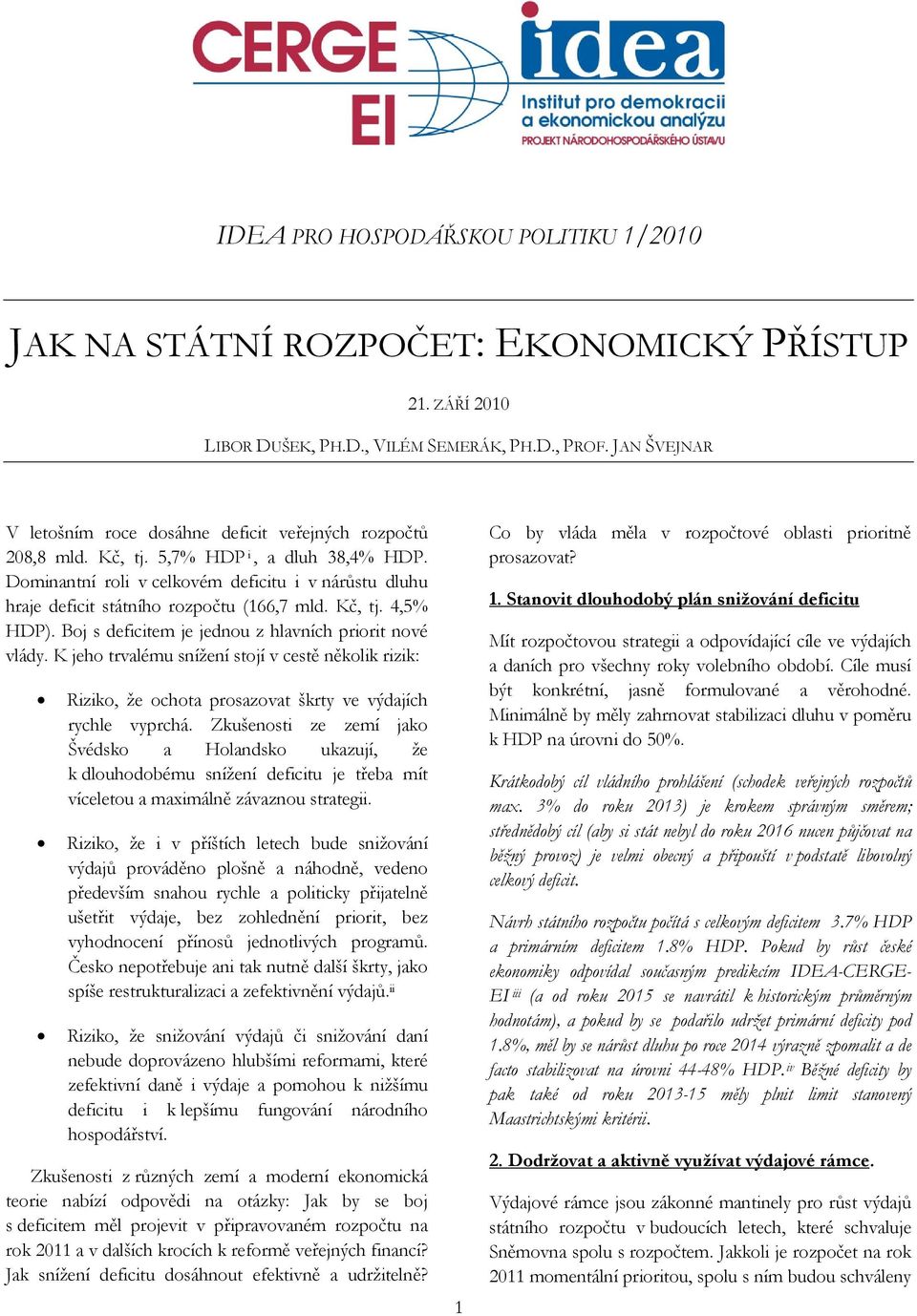 Dominantní roli v celkovém deficitu i v nárůstu dluhu hraje deficit státního rozpočtu (166,7 mld. Kč, tj. 4,5% HDP). Boj s deficitem je jednou z hlavních priorit nové vlády.