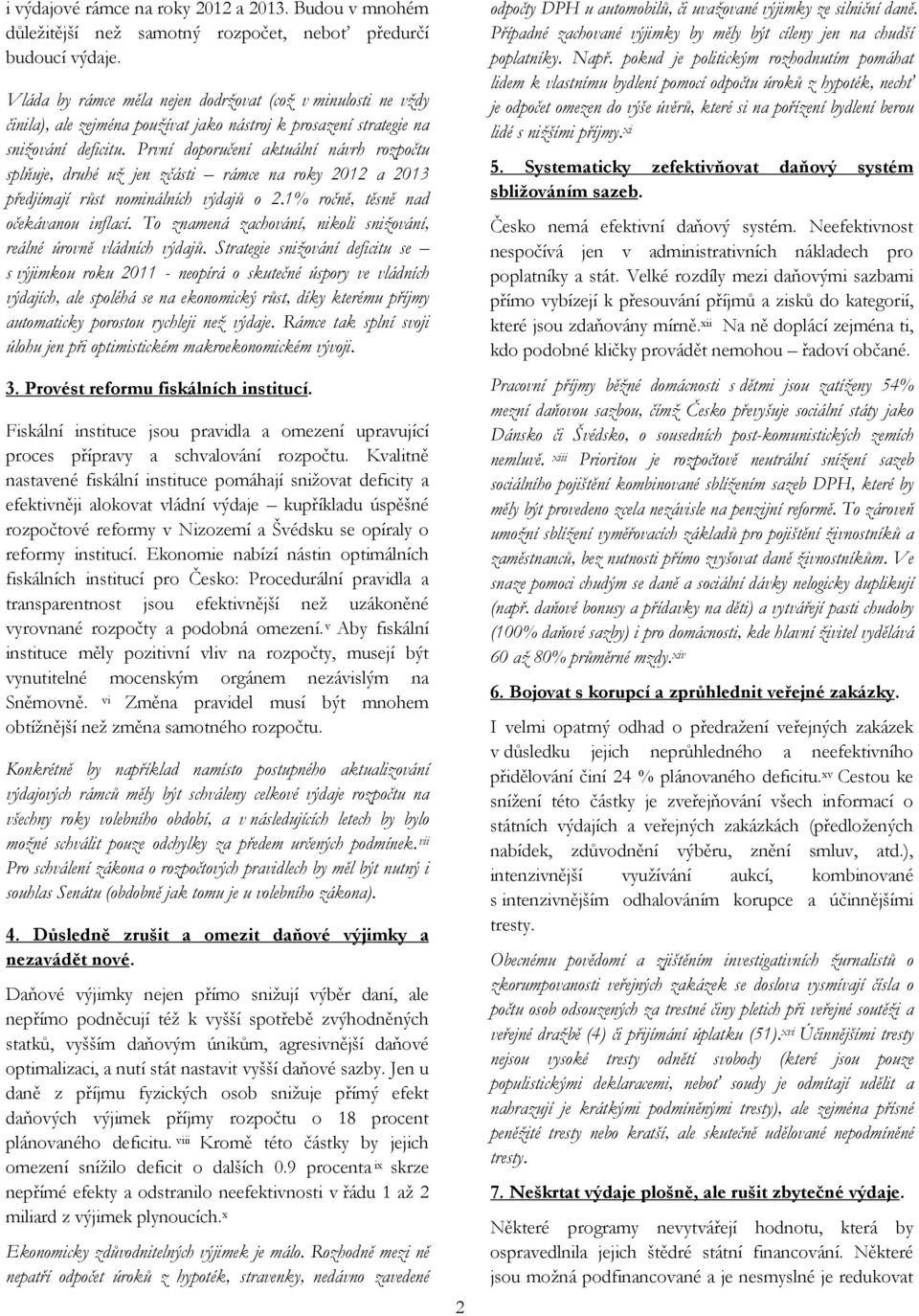 První doporučení aktuální návrh rozpočtu splňuje, druhé už jen zčásti rámce na roky 2012 a 2013 předjímají růst nominálních výdajů o 2.1% ročně, těsně nad očekávanou inflací.