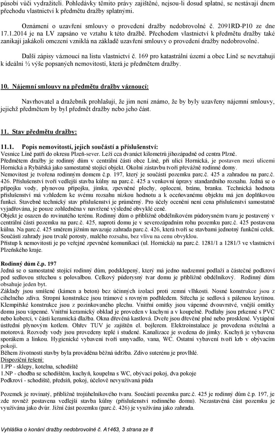 Přechodem vlastnictví k předmětu dražby také zanikají jakákoli omezení vzniklá na základě uzavření smlouvy o provedení dražby nedobrovolné. Další zápisy váznoucí na listu vlastnictví č.