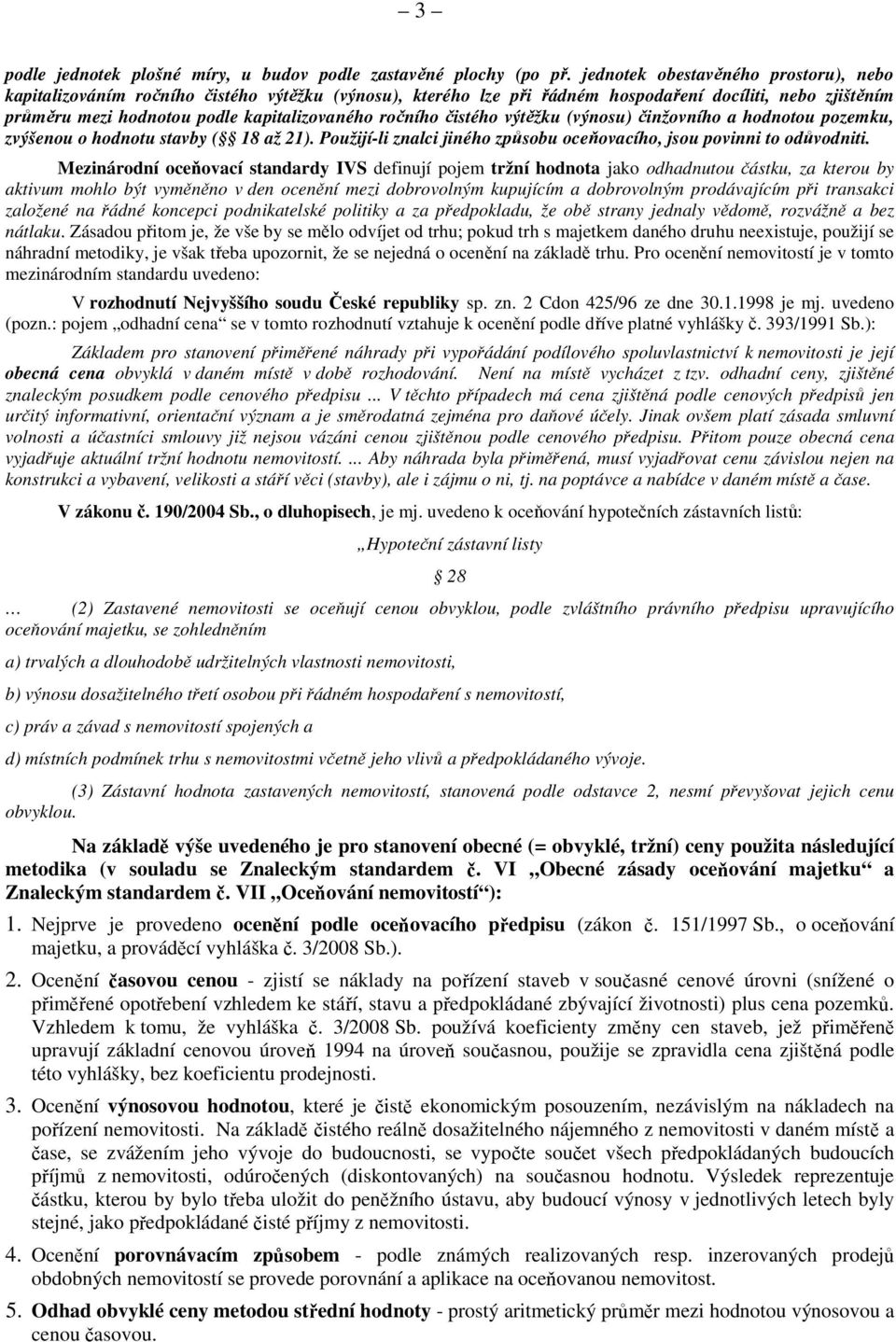 ročního čistého výtěžku (výnosu) činžovního a hodnotou pozemku, zvýšenou o hodnotu stavby ( 18 až 21). Použijí-li znalci jiného způsobu oceňovacího, jsou povinni to odůvodniti.