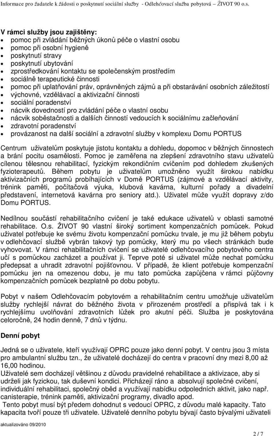 dovedností pro zvládání péče o vlastní osobu nácvik soběstačnosti a dalších činností vedoucích k sociálnímu začleňování zdravotní poradenství provázanost na další sociální a zdravotní služby v