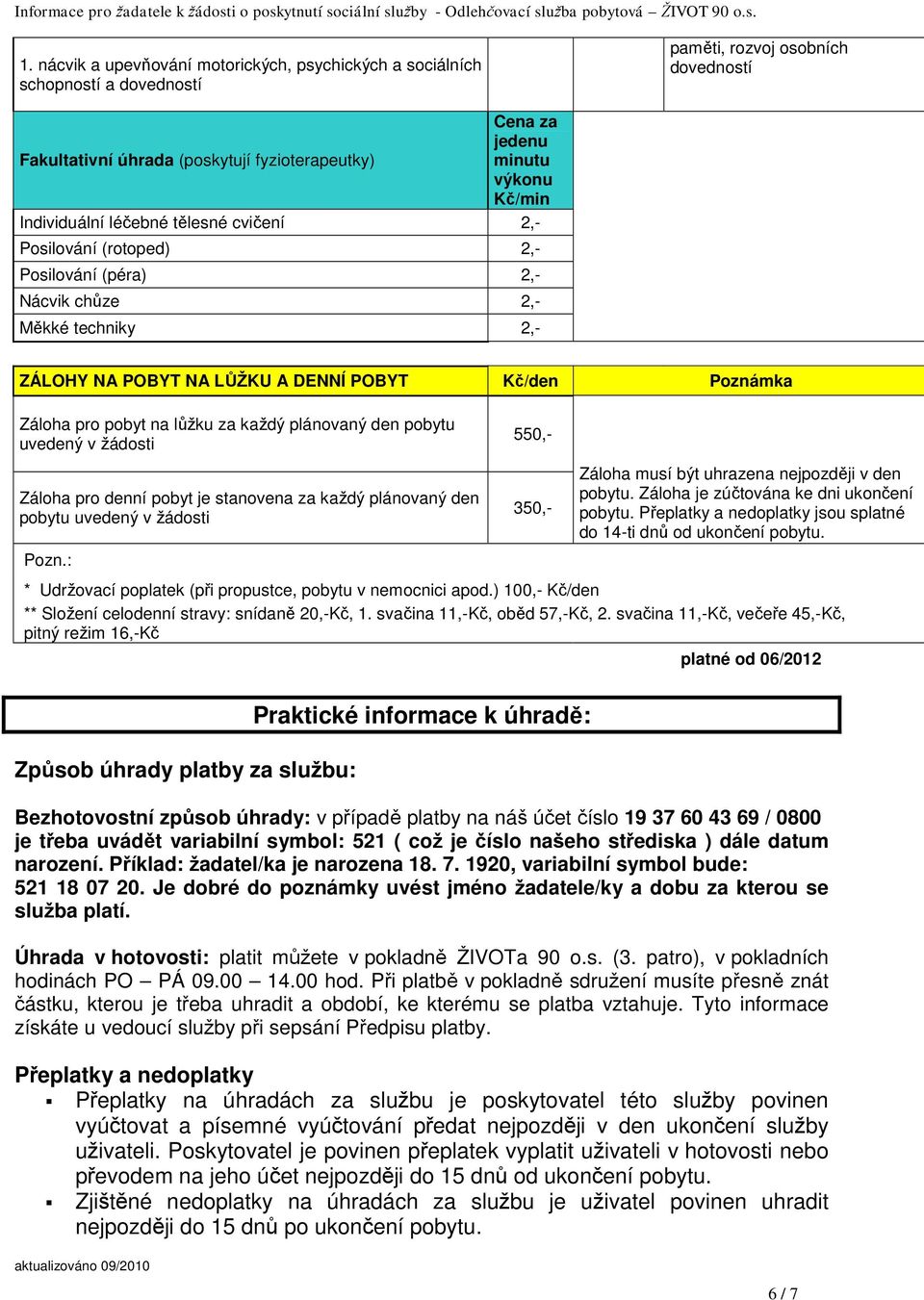 každý plánovaný den pobytu uvedený v žádosti Záloha pro denní pobyt je stanovena za každý plánovaný den pobytu uvedený v žádosti Pozn.