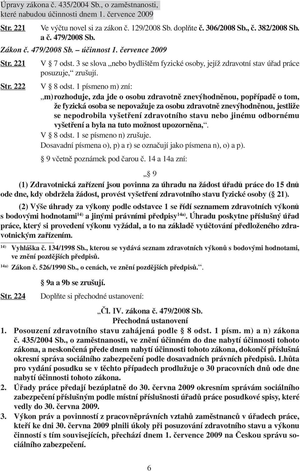 1 písmeno m) zní: m) rozhoduje, zda jde o osobu zdravotně znevýhodněnou, popřípadě o tom, že fyzická osoba se nepovažuje za osobu zdravotně znevýhodněnou, jestliže se nepodrobila vyšetření