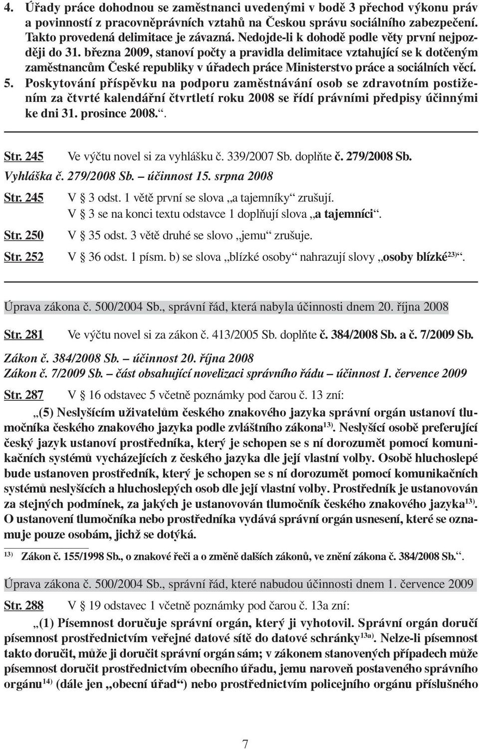 března 2009, stanoví počty a pravidla delimitace vztahující se k dotčeným zaměstnancům České republiky v úřadech práce Ministerstvo práce a sociálních věcí. 5.