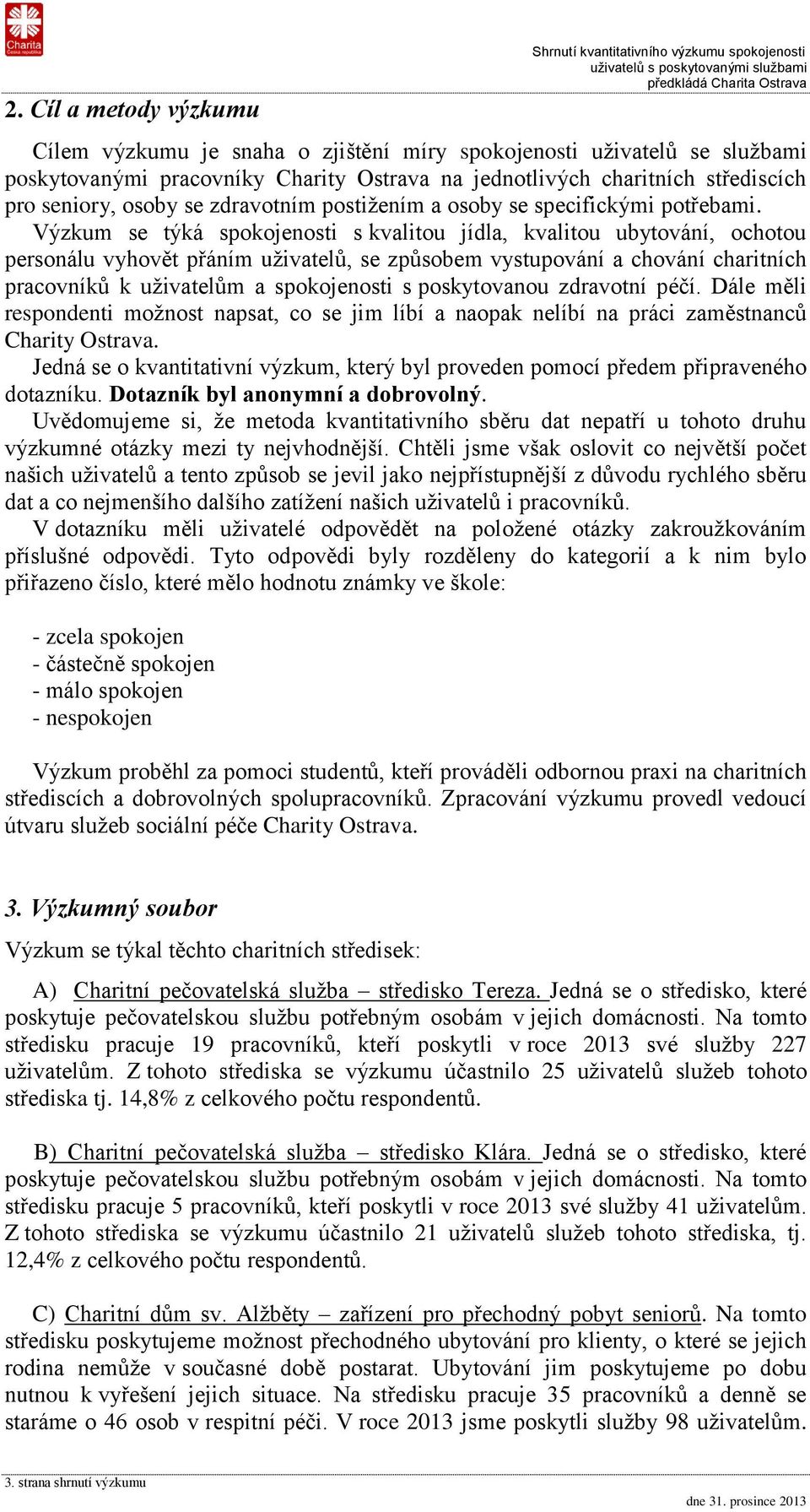 Výzkum se týká spokojenosti s kvalitou jídla, kvalitou ubytování, ochotou personálu vyhovět přáním uživatelů, se způsobem vystupování a chování charitních pracovníků k uživatelům a spokojenosti s