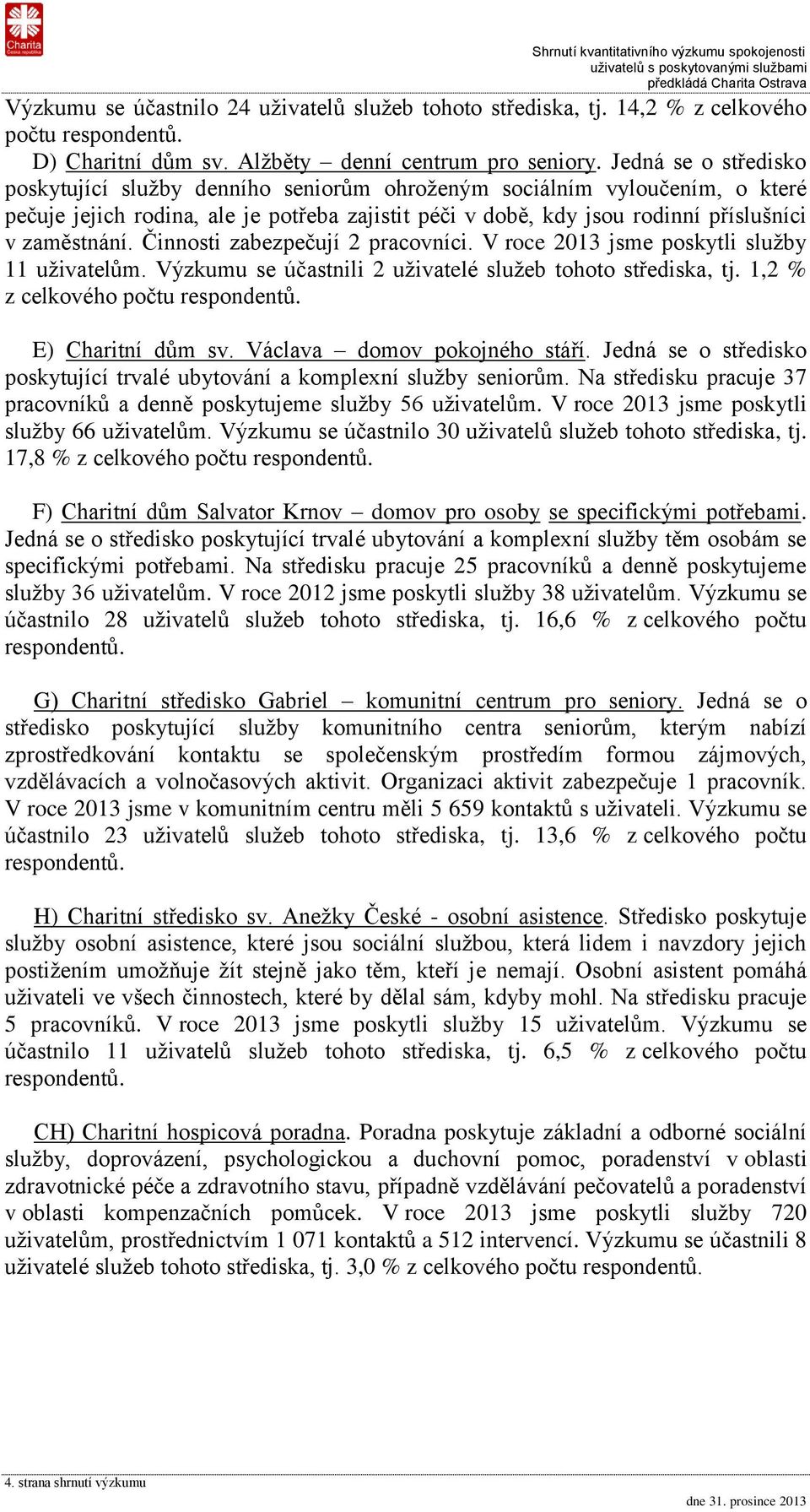 Činnosti zabezpečují 2 pracovníci. V roce 2013 jsme poskytli služby 11 uživatelům. Výzkumu se účastnili 2 uživatelé služeb tohoto střediska, tj. 1,2 % z celkového počtu respondentů.