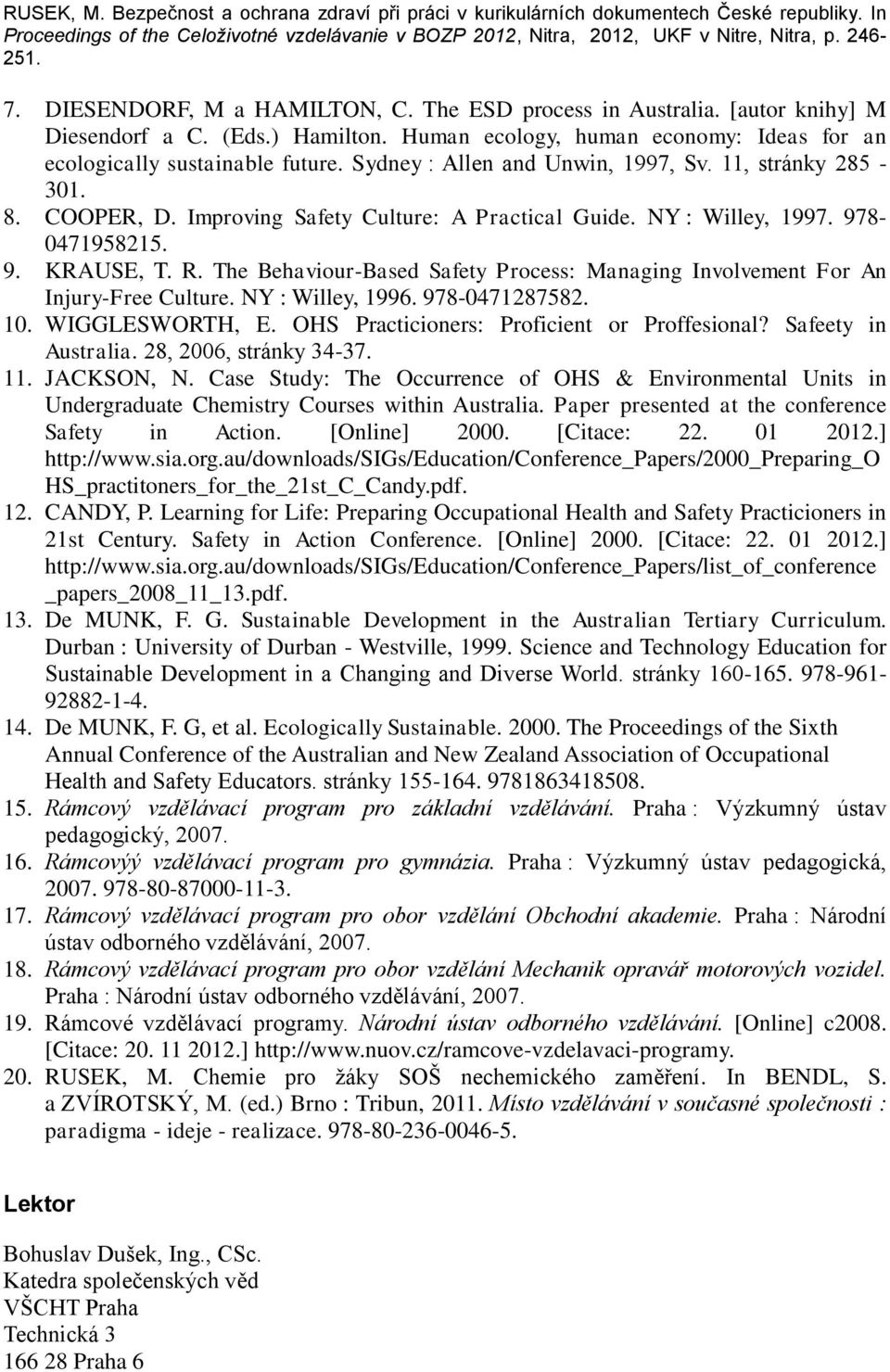 The Behaviour-Based Safety Process: Managing Involvement For An Injury-Free Culture. NY : Willey, 1996. 978-0471287582. 10. WIGGLESWORTH, E. OHS Practicioners: Proficient or Proffesional?