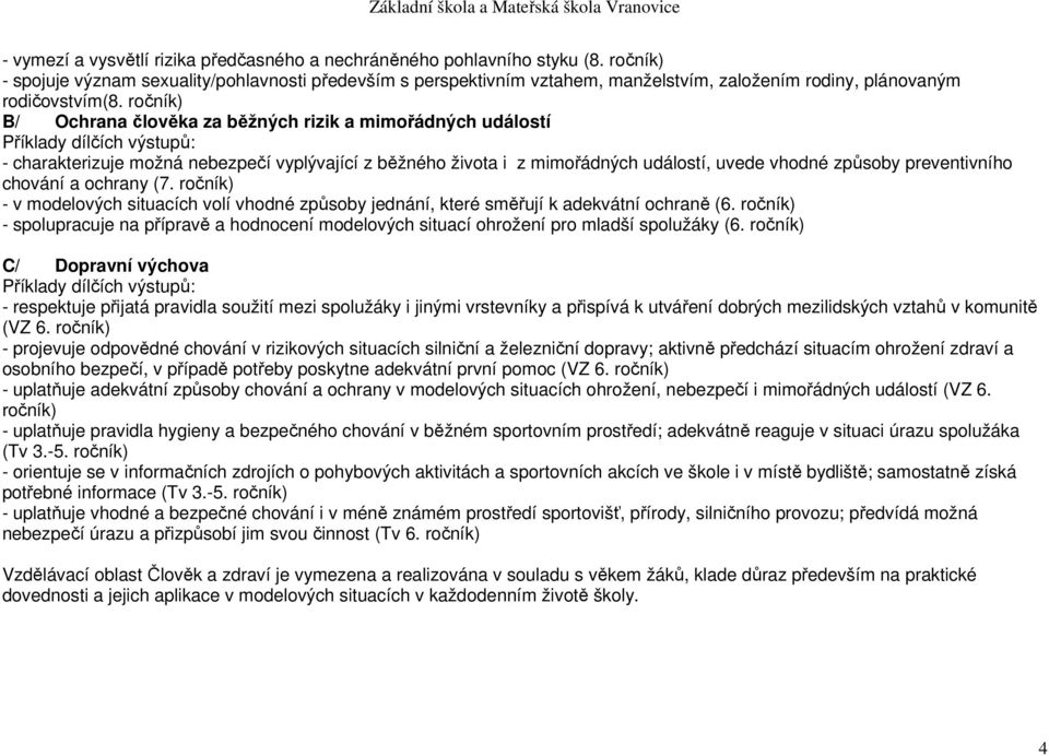 ročník) B/ Ochrana člověka za běžných rizik a mimořádných událostí Příklady dílčích výstupů: - charakterizuje možná nebezpečí vyplývající z běžného života i z mimořádných událostí, uvede vhodné