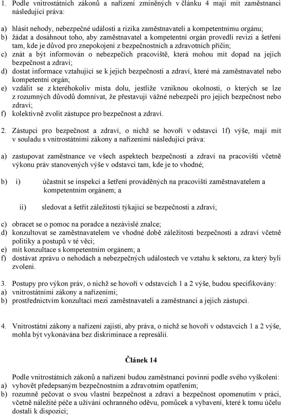 pracoviště, která mohou mít dopad na jejich bezpečnost a zdraví; d) dostat informace vztahující se k jejich bezpečnosti a zdraví, které má zaměstnavatel nebo kompetentní orgán; e) vzdálit se z