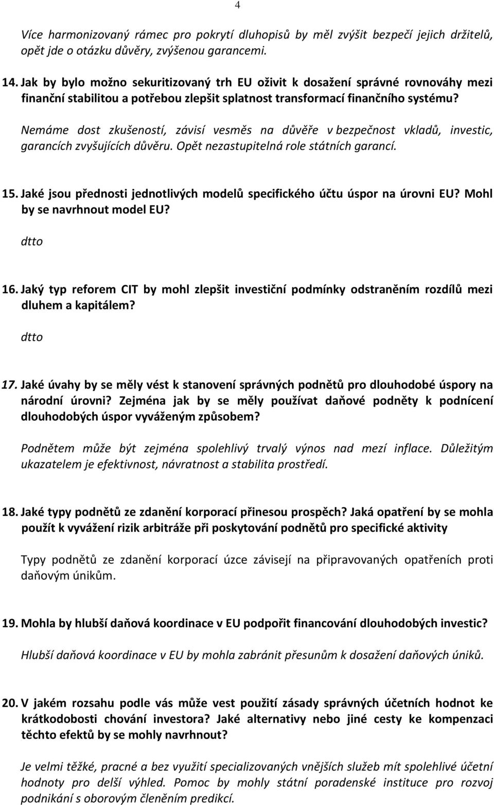 Nemáme dost zkušeností, závisí vesměs na důvěře v bezpečnost vkladů, investic, garancích zvyšujících důvěru. Opět nezastupitelná role státních garancí. 15.