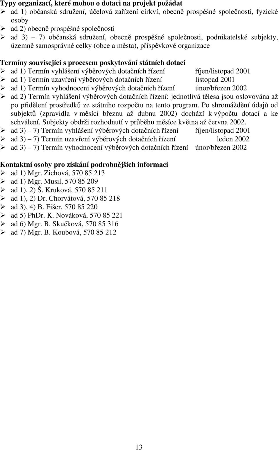 dotačních řízení listopad 2001 ad 1) Termín vyhodnocení výběrových dotačních řízení únor/březen 2002 ad 2) Termín vyhlášení výběrových dotačních řízení: jednotlivá tělesa jsou oslovována až po