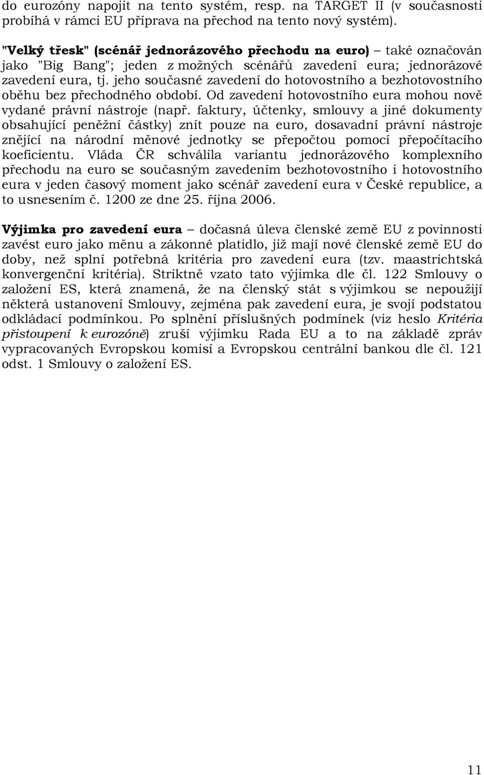 jeho současné zavedení do hotovostního a bezhotovostního oběhu bez přechodného období. Od zavedení hotovostního eura mohou nově vydané právní nástroje (např.