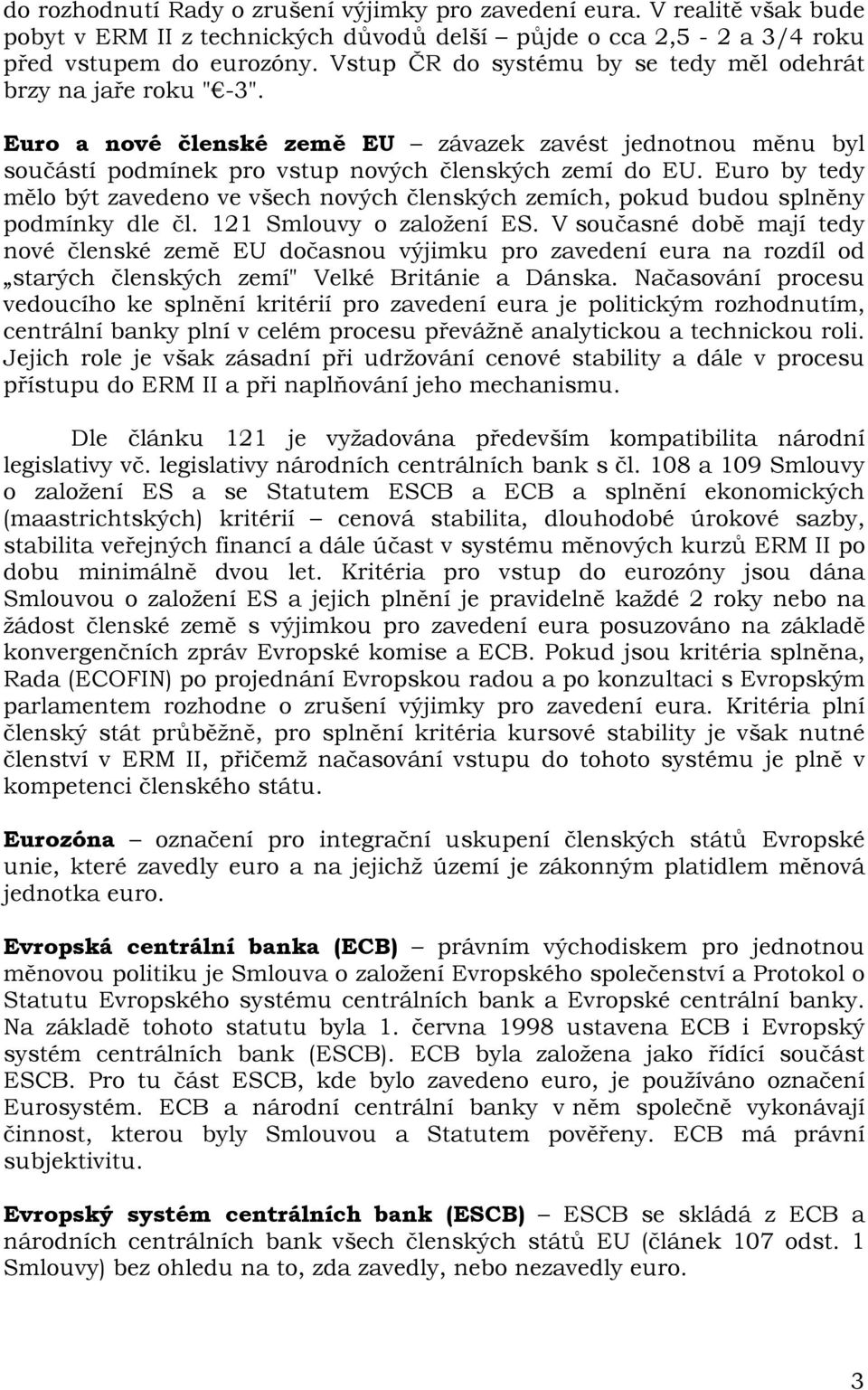 Euro by tedy mělo být zavedeno ve všech nových členských zemích, pokud budou splněny podmínky dle čl. 121 Smlouvy o založení ES.