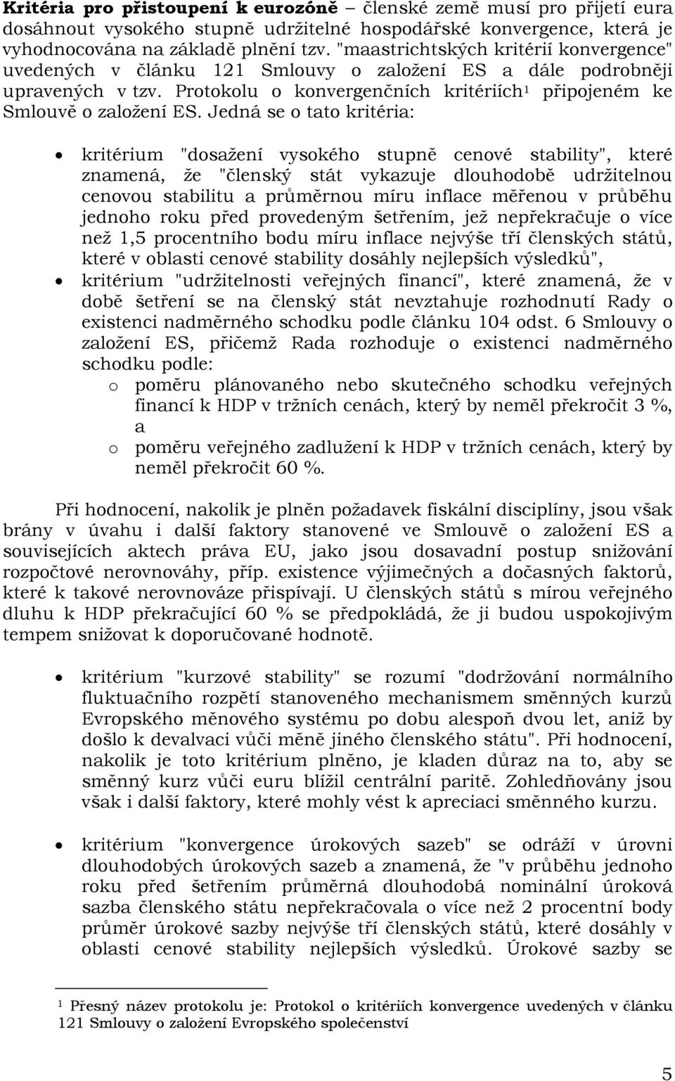 Jedná se o tato kritéria: kritérium "dosažení vysokého stupně cenové stability", které znamená, že "členský stát vykazuje dlouhodobě udržitelnou cenovou stabilitu a průměrnou míru inflace měřenou v