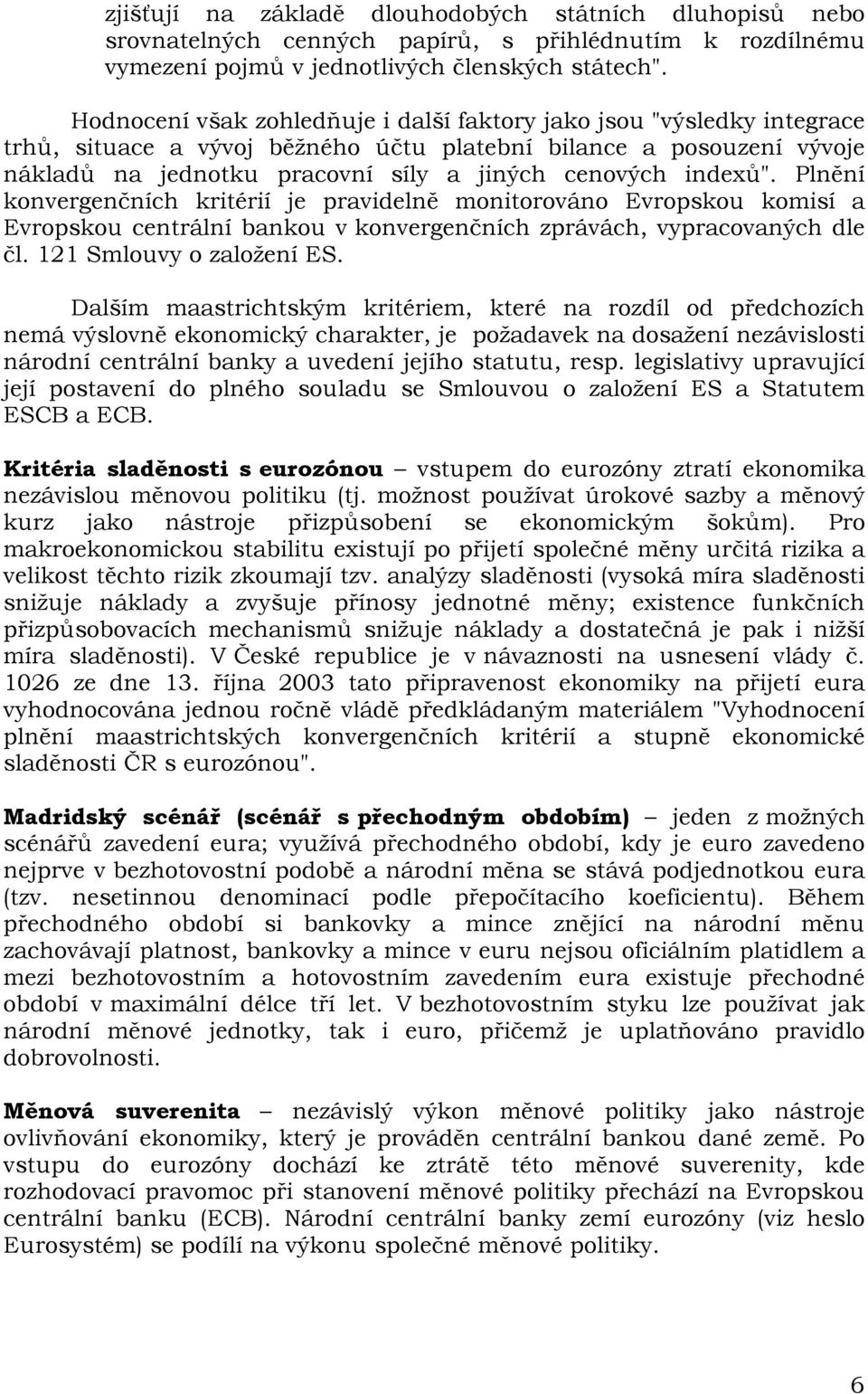 indexů". Plnění konvergenčních kritérií je pravidelně monitorováno Evropskou komisí a Evropskou centrální bankou v konvergenčních zprávách, vypracovaných dle čl. 121 Smlouvy o založení ES.