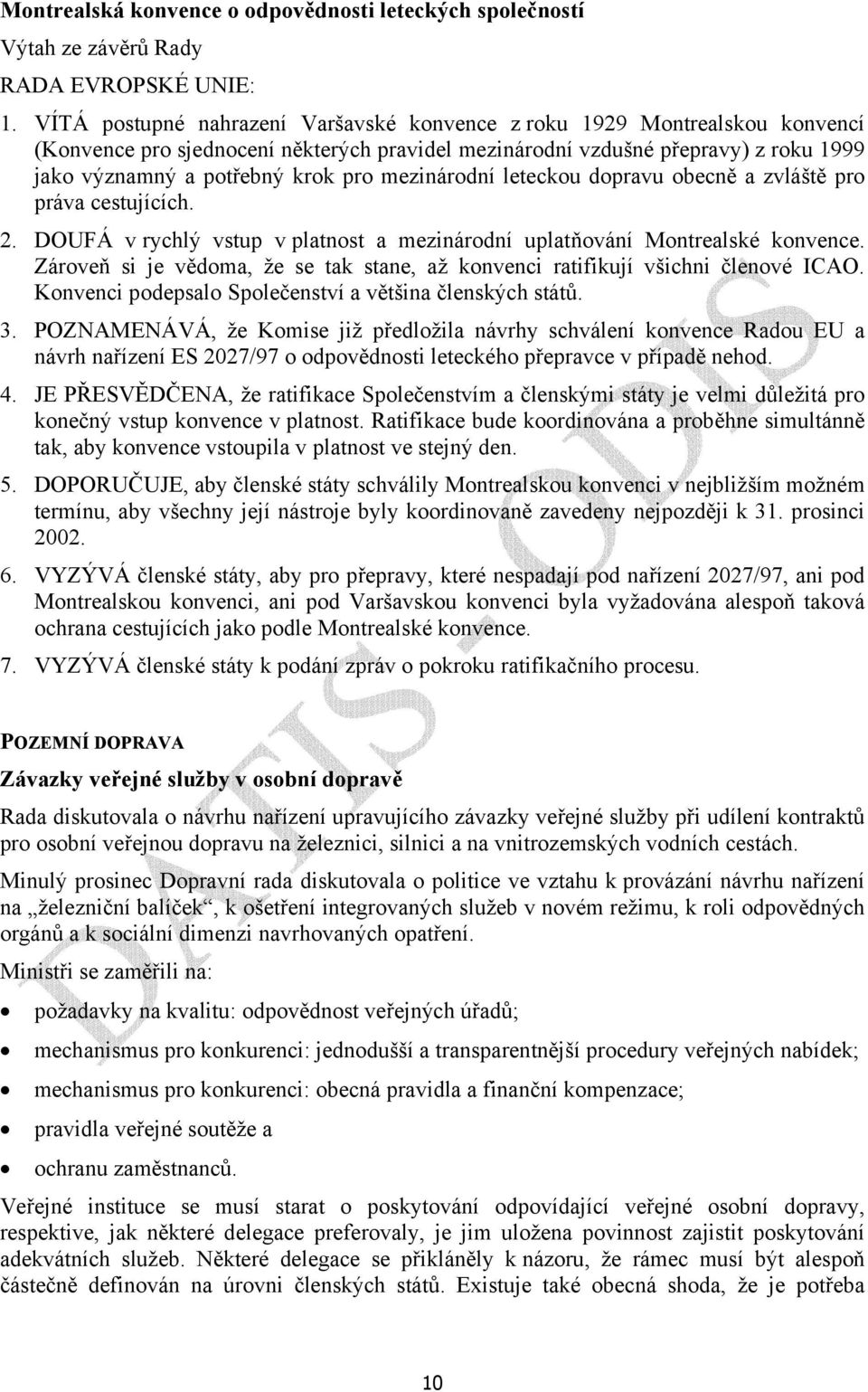 mezinárodní leteckou dopravu obecně a zvláště pro práva cestujících. 2. DOUFÁ v rychlý vstup v platnost a mezinárodní uplatňování Montrealské konvence.