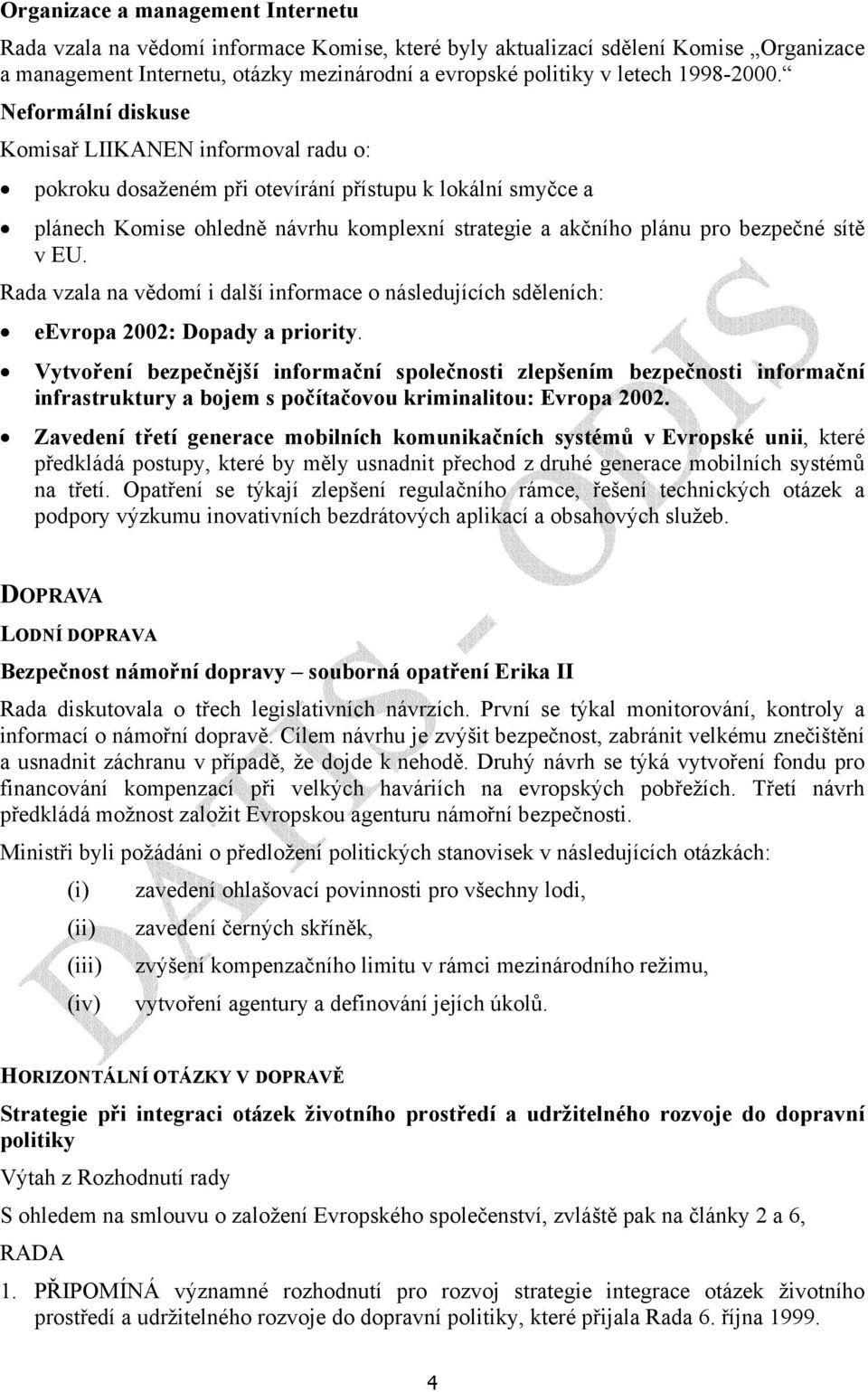 Neformální diskuse Komisař LIIKANEN informoval radu o: pokroku dosaženém při otevírání přístupu k lokální smyčce a plánech Komise ohledně návrhu komplexní strategie a akčního plánu pro bezpečné sítě