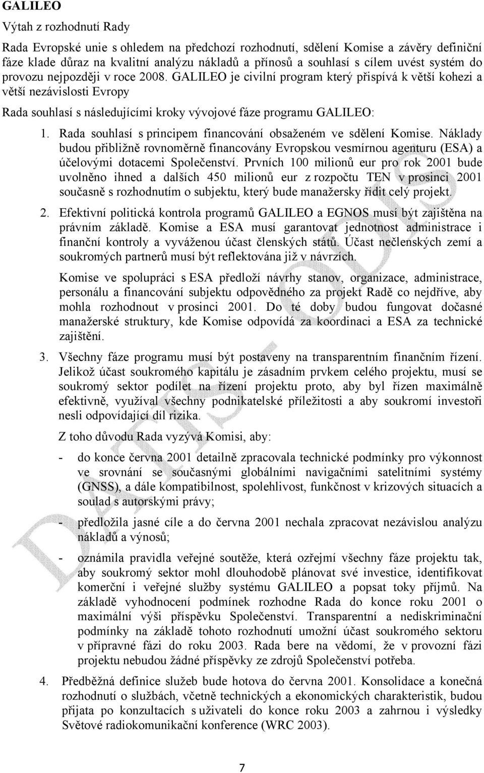 Rada souhlasí s principem financování obsaženém ve sdělení Komise. Náklady budou přibližně rovnoměrně financovány Evropskou vesmírnou agenturu (ESA) a účelovými dotacemi Společenství.