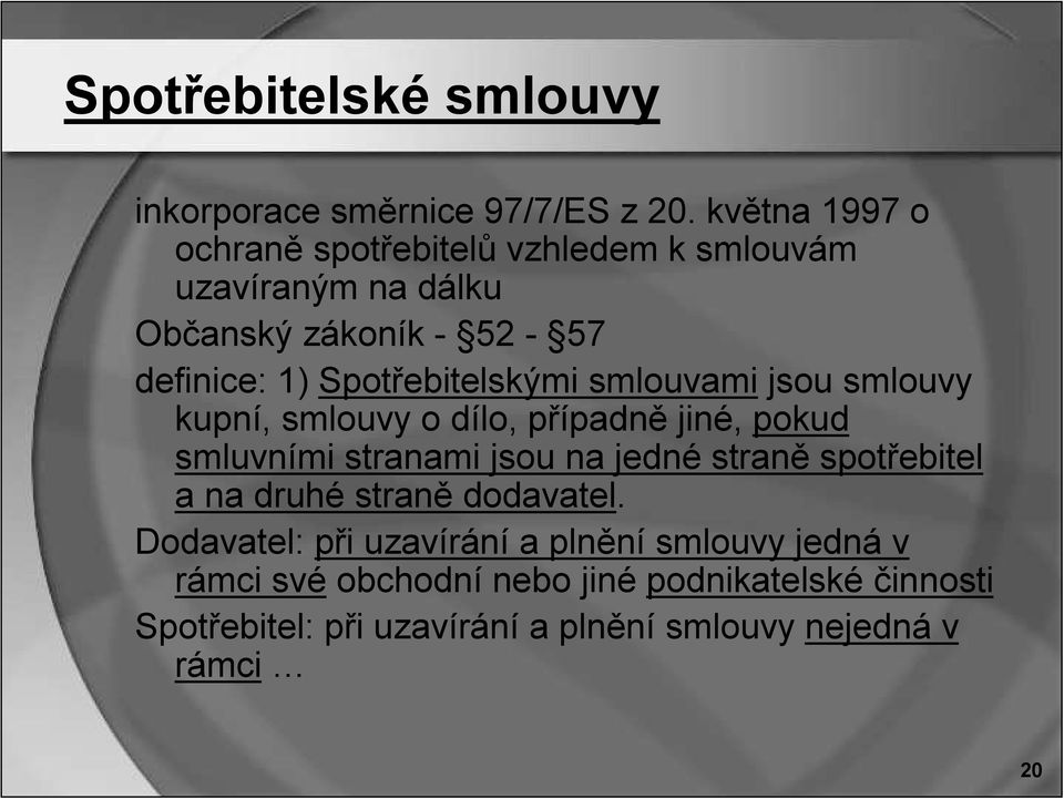 Spotřebitelskými smlouvami jsou smlouvy kupní, smlouvy o dílo, případně jiné, pokud smluvními stranami jsou na jedné straně